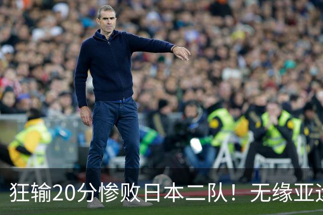 狂输20分惨败日本二队！无缘亚运会决赛，中国男篮时代彻底结束？