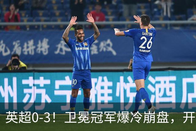 英超0-3！卫冕冠军爆冷崩盘，开局7连胜终结+丢榜首，123年神迹作古